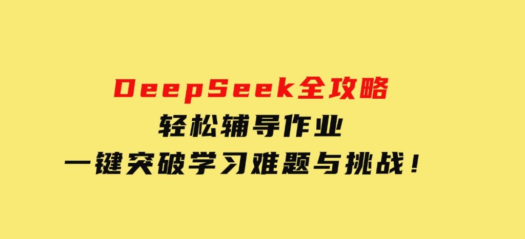 DeepSeek全攻略，轻松辅导作业，一键突破学习难题与挑战！-柚子资源网