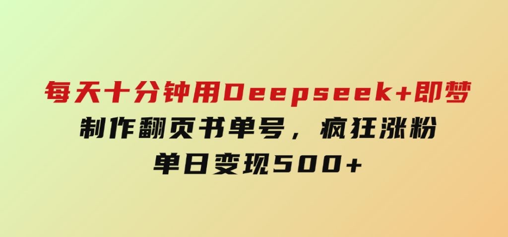 每天十分钟，用Deepseek+即梦，制作翻页书单号，疯狂涨粉，单日变现500+-柚子资源网