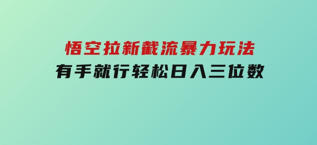 悟空拉新截流暴力玩法，有手就行，轻松日入三位数-柚子资源网
