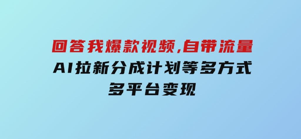 回答我爆款视频,自带流量，AI拉新，分成计划等多方式、多平台变现-柚子资源网