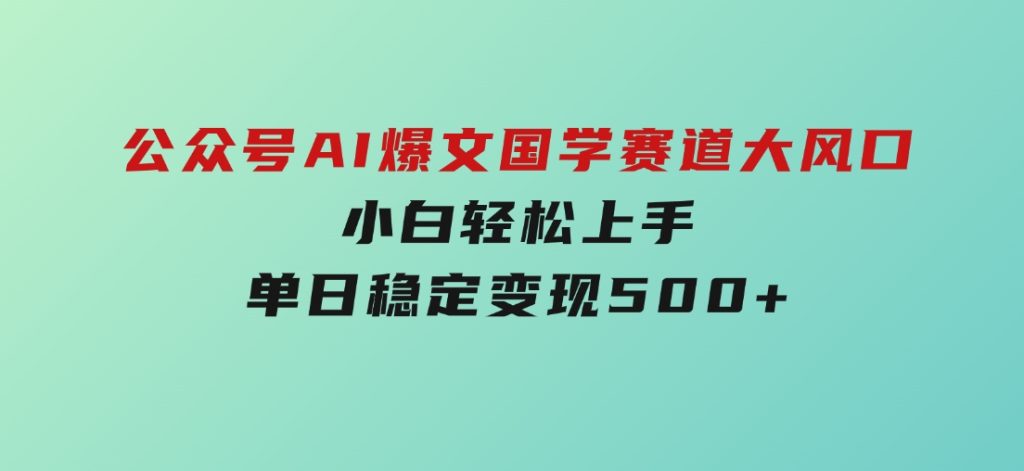 公众号AI爆文，国学赛道大风口，小白轻松上手，单日稳定变现500+-柚子资源网