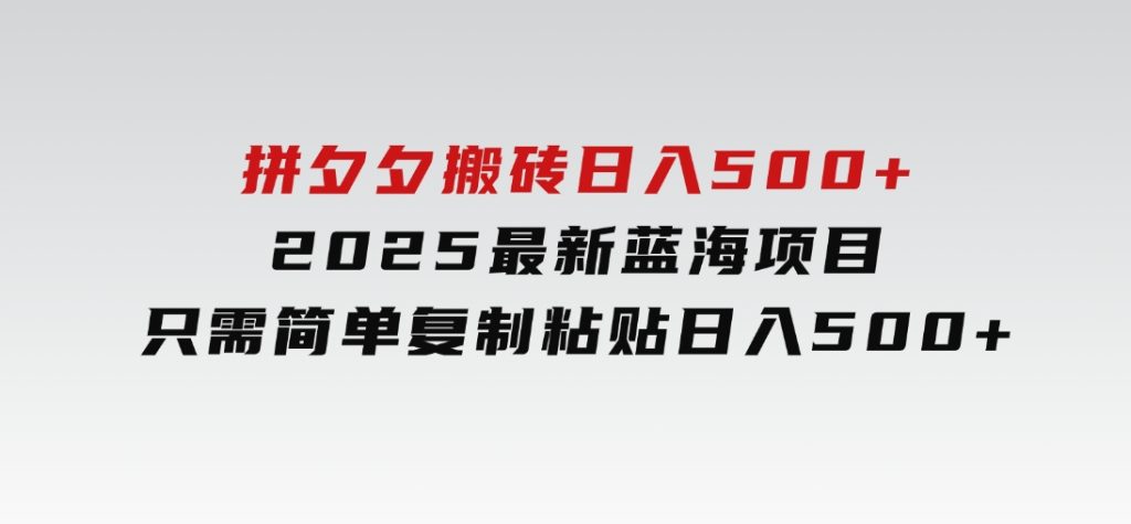 拼夕夕搬砖日入500+2025最新蓝海项目只需简单复制粘贴日入500+-柚子资源网