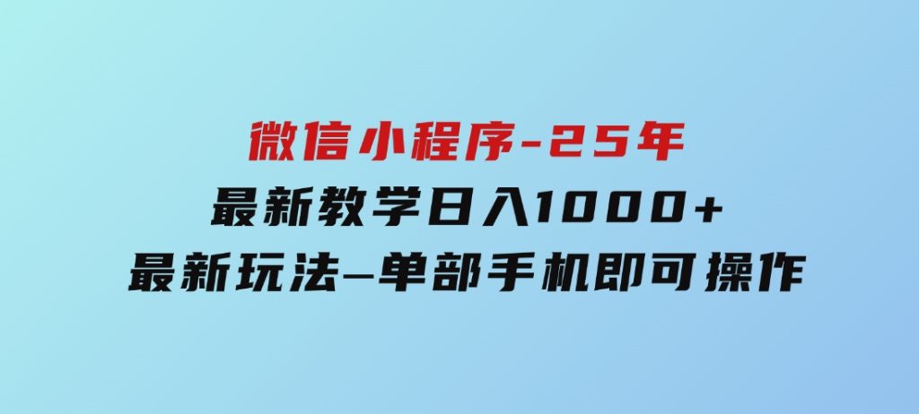微信小程序-25年最新教学日入1000+最新玩法–单部手机即可操作-柚子资源网