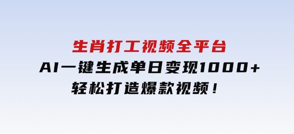 生肖打工视频，全平台AI一键生成，单日变现1000+，轻松打造爆款视频！-柚子资源网