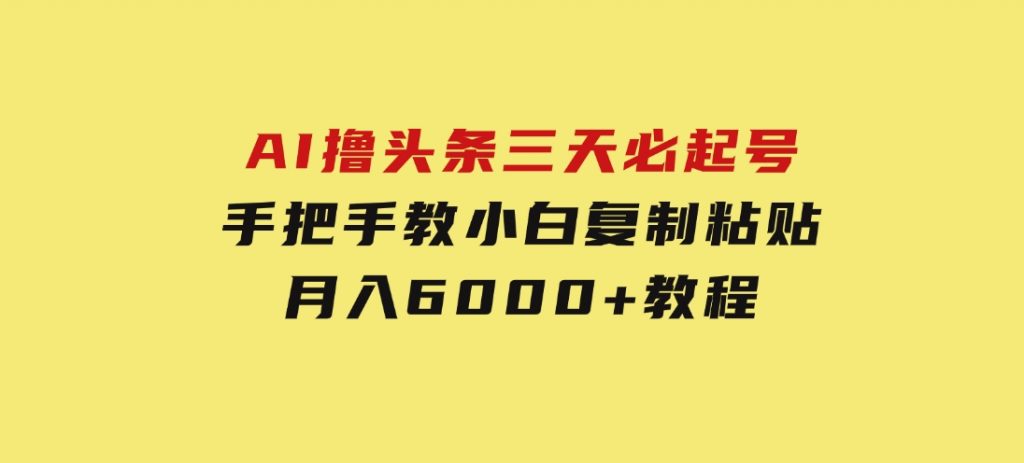 AI撸头条三天必起号手把手教小白复制粘贴月入6000+教程-柚子资源网