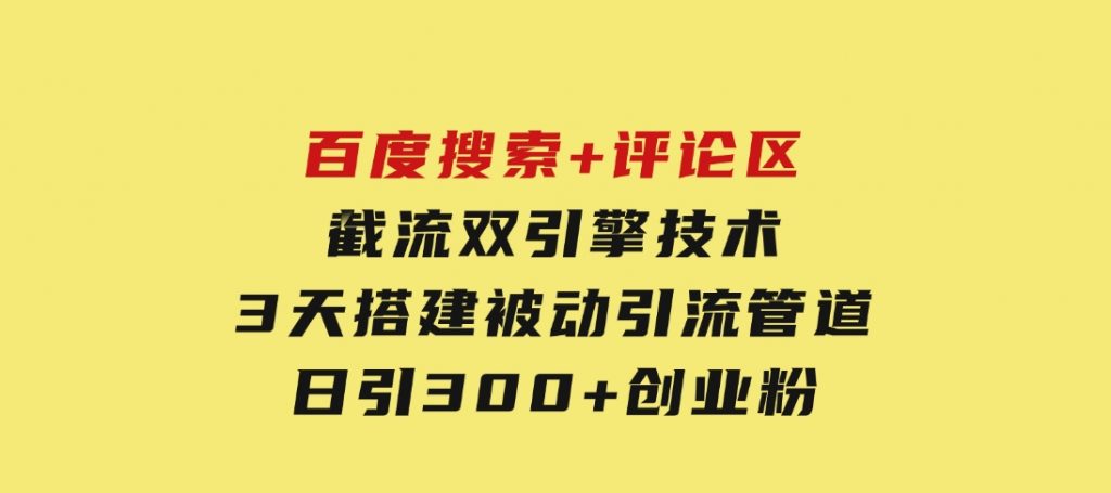 百度搜索+评论区截流双引擎技术，3天搭建被动引流管道，日引300+创业粉-柚子资源网