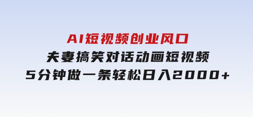 AI短视频创业风口！夫妻搞笑对话，动画短视频5分钟做一条，轻松日入200-柚子资源网