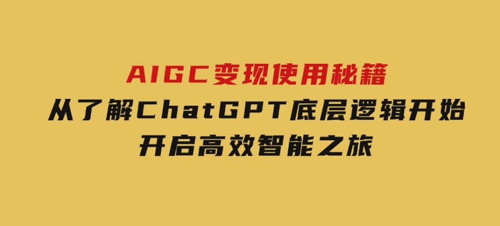 AIGC变现使用秘籍：从了解ChatGPT底层逻辑开始，开启高效智能之旅-柚子资源网