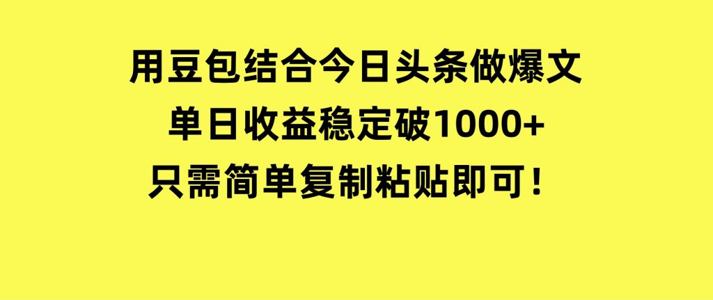 用豆包结合今日头条做爆文，单日收益稳定破1000+，只需简单复制粘贴即可！-柚子资源网