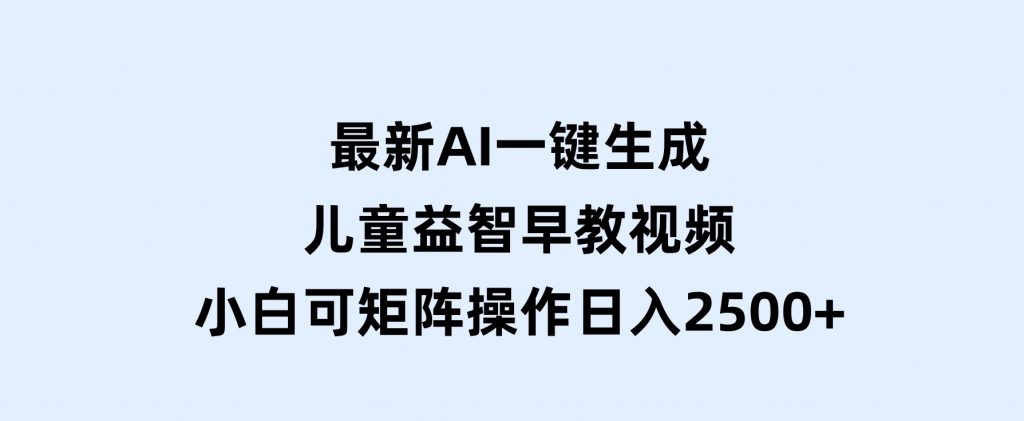 最新AI一键生成儿童益智早教视频，小白可矩阵操作，日入2500+-柚子资源网