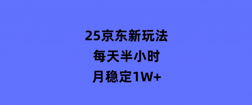 25京东新玩法，每天半小时，月稳定1W+-柚子资源网