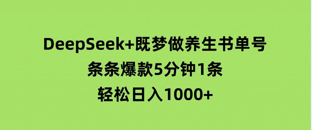 DeepSeek+既梦做养生书单号，条条爆款5分钟1条，轻松日入1000+-柚子资源网