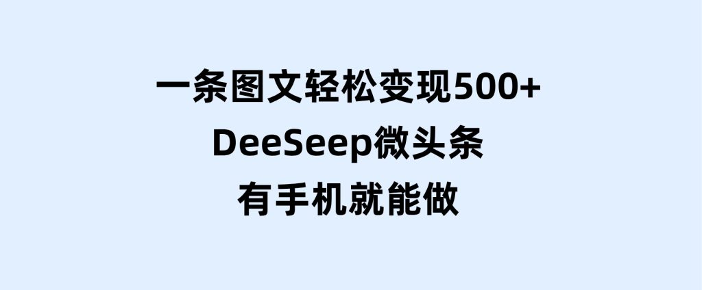 一条图文轻松变现500+，DeeSeep微头条，有手机就能做-柚子资源网