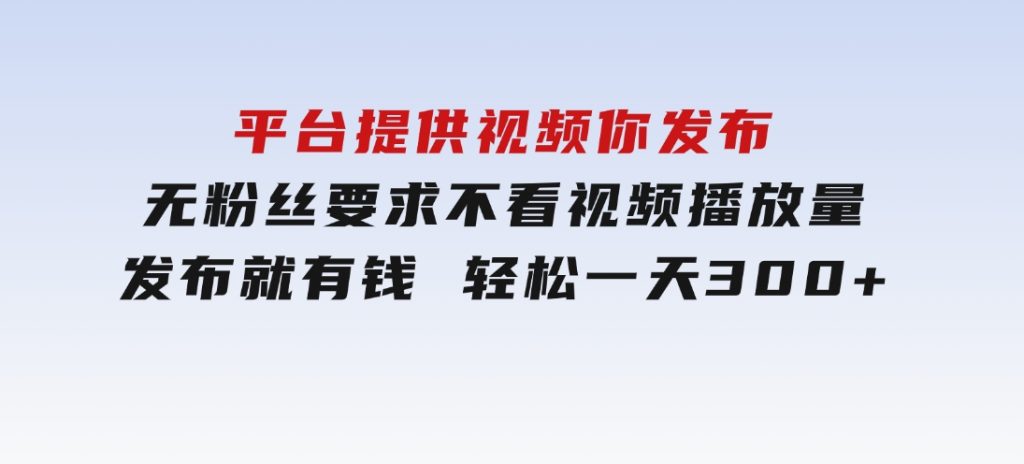 平台提供视频你发布无粉丝要求不看视频播放量发布就有钱轻松一天300+-柚子资源网