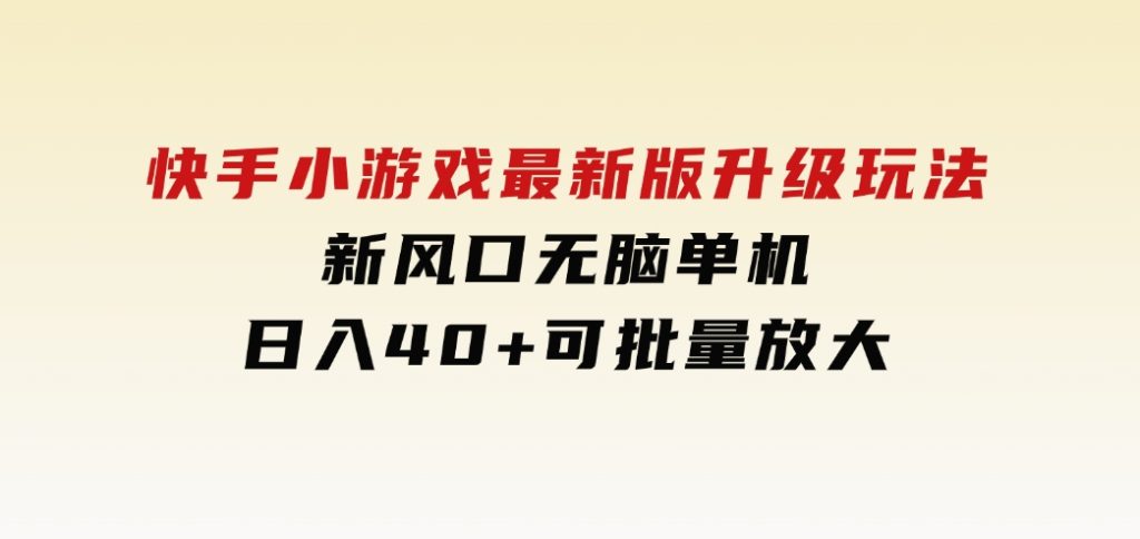 快手小游戏最新版升级玩法，新风口，无脑单机日入40+，可批量放大，-柚子资源网