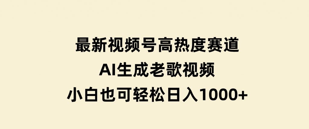 最新视频号高热度赛道！AI生成老歌视频，小白也可轻松日入1000+-柚子资源网