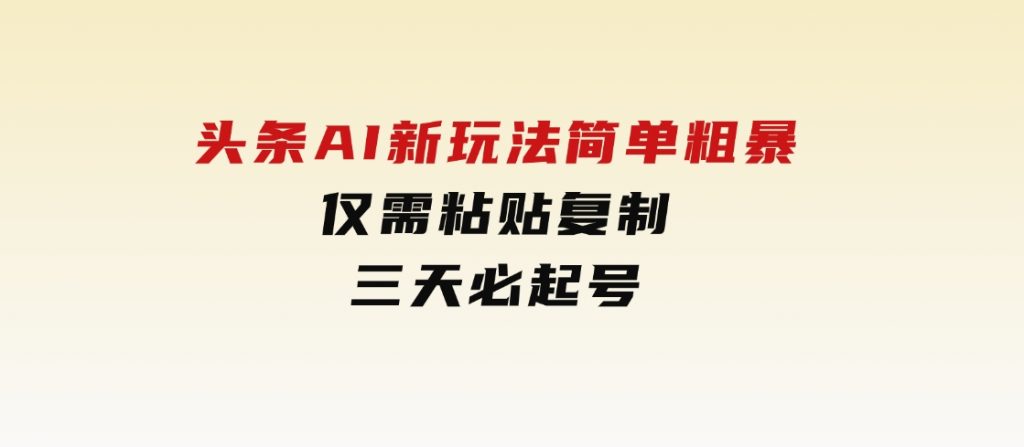 头条AI新玩法，简单粗暴，仅需粘贴复制，三天必起号-柚子资源网