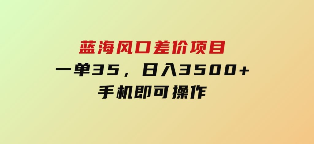 蓝海风口差价项目，一单35，日入3500+，手机即可操作-柚子资源网