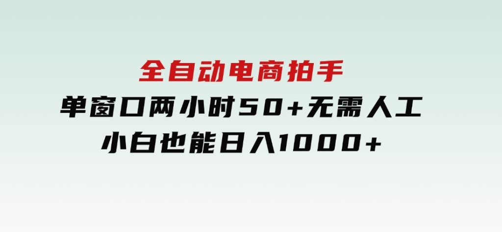 全自动电商拍手，单窗口两小时50+无需人工，小白也能日入1000+-柚子资源网