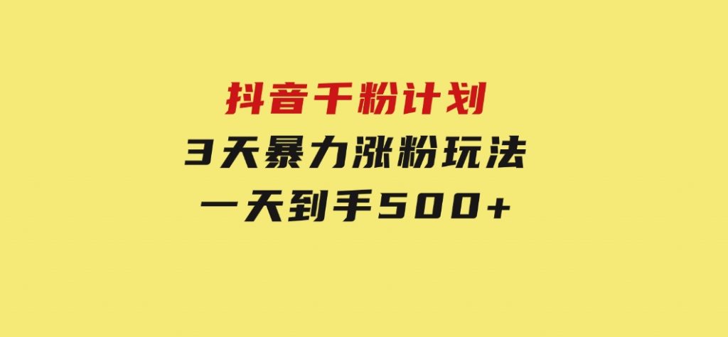 抖音千粉计划，最新玩法三天暴力涨千粉，一天到手500元+-柚子资源网