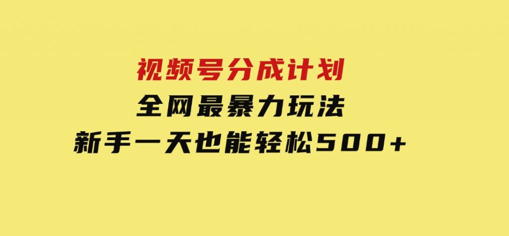 视频号分成计划，全网最暴力玩法，新手一天也能轻松500+-柚子资源网