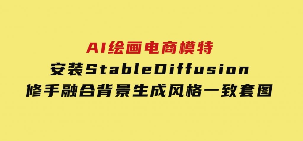 AI绘画电商模特，安装StableDiffusion，修手融合背景，生成风格一致套图-柚子资源网