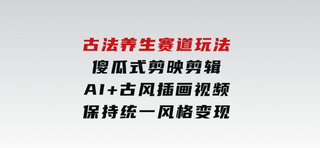 古法养生赛道玩法，傻瓜式剪映剪辑，AI+古风插画视频，保持统一风格变现-柚子资源网