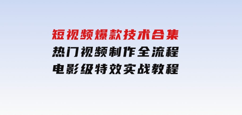 短视频爆款技术合集，热门视频制作全流程，电影级特效实战教程-柚子资源网