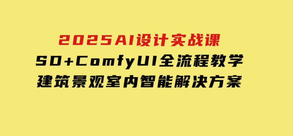 2025AI设计实战课，SD+ComfyUI全流程教学，建筑景观室内智能解决方案-柚子资源网