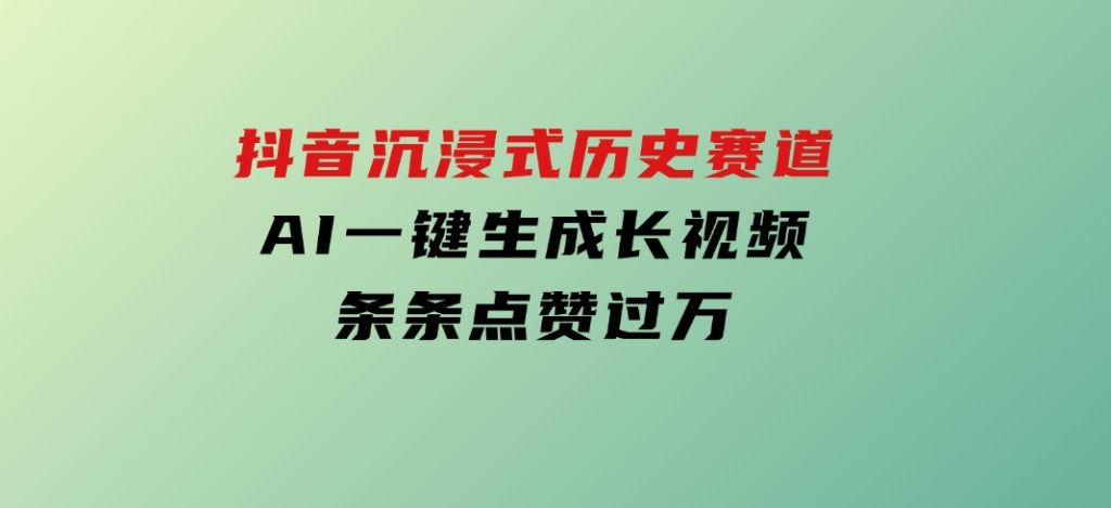 抖音沉浸式历史赛道，AI一键生成长视频，条条点赞过万-柚子资源网