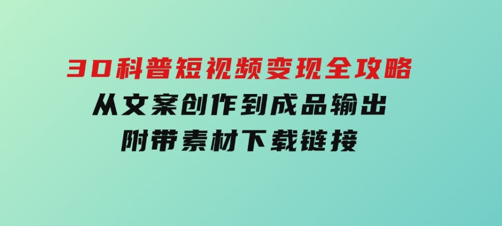 3D科普短视频变现全攻略，从文案创作到成品输出，附带素材下载链接-柚子资源网