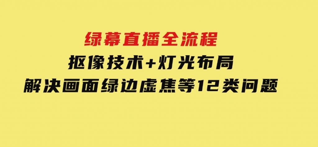 绿幕直播全流程：抠像技术+灯光布局，解决画面绿边虚焦等12类问题-柚子资源网