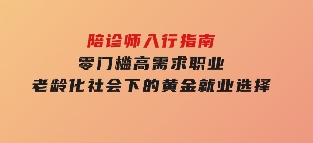 陪诊师入行指南：零门槛高需求职业，老龄化社会下的黄金就业选择-柚子资源网