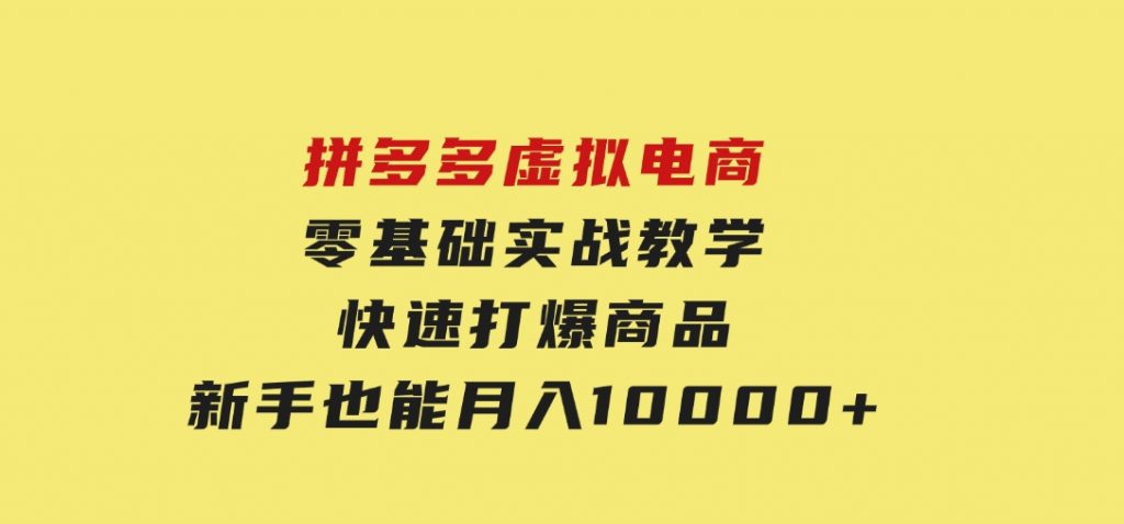 拼多多虚拟电商，零基础实战教学，快速打爆商品，新手也能月入10000+-柚子资源网