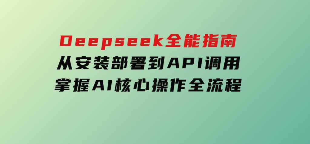 Deepseek全能指南：从安装部署到API调用，掌握AI核心操作全流程-柚子资源网