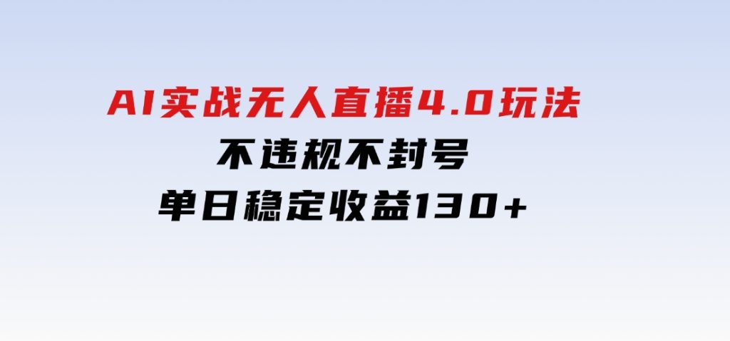 AI实战无人直播4.0玩法，不违规不封号，单日稳定收益130+-柚子资源网