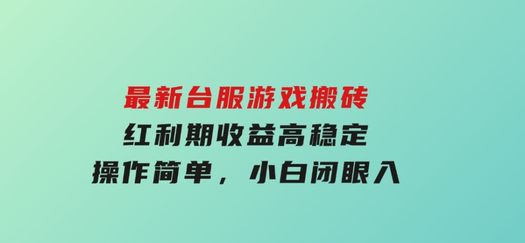 最新台服游戏搬砖，红利期收益高稳定，操作简单，小白闭眼入。-柚子资源网