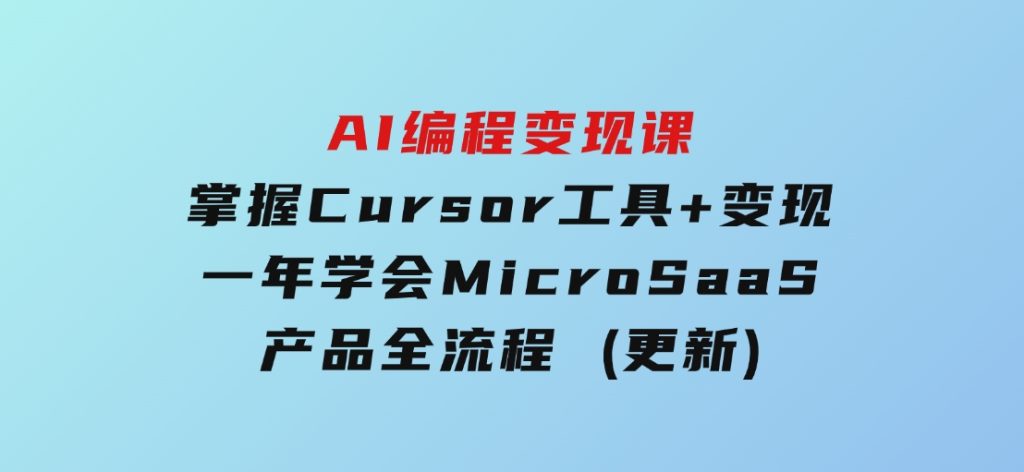 AI编程变现课：掌握Cursor工具+变现，一年学会MicroSaaS产品全流程(更新)-柚子资源网