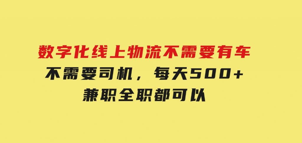数字化线上物流，不需要有车，不需要司机，每天500+，兼职全职都可以-柚子资源网