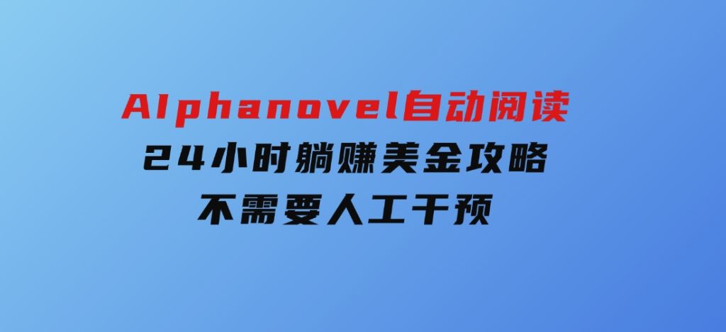 AIphanovel自动阅读：24小时躺赚美金攻略，不需要人工干预-柚子资源网
