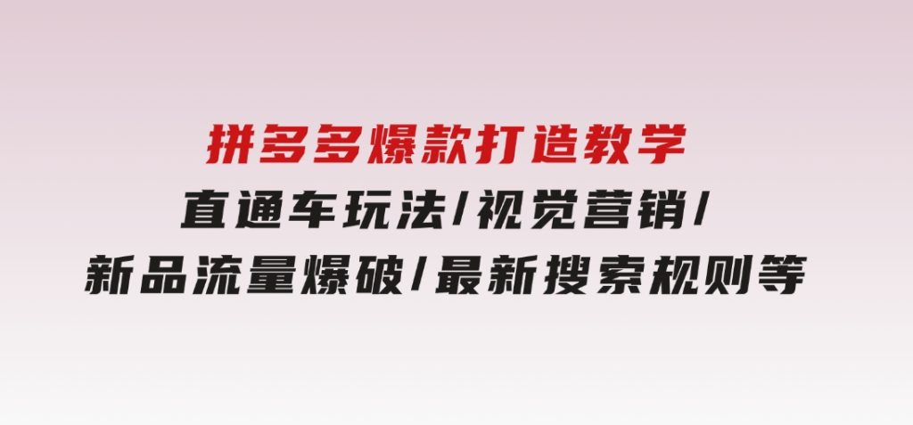 拼多多爆款打造教学：直通车玩法/视觉营销/新品流量爆破/最新搜索规则等-柚子资源网