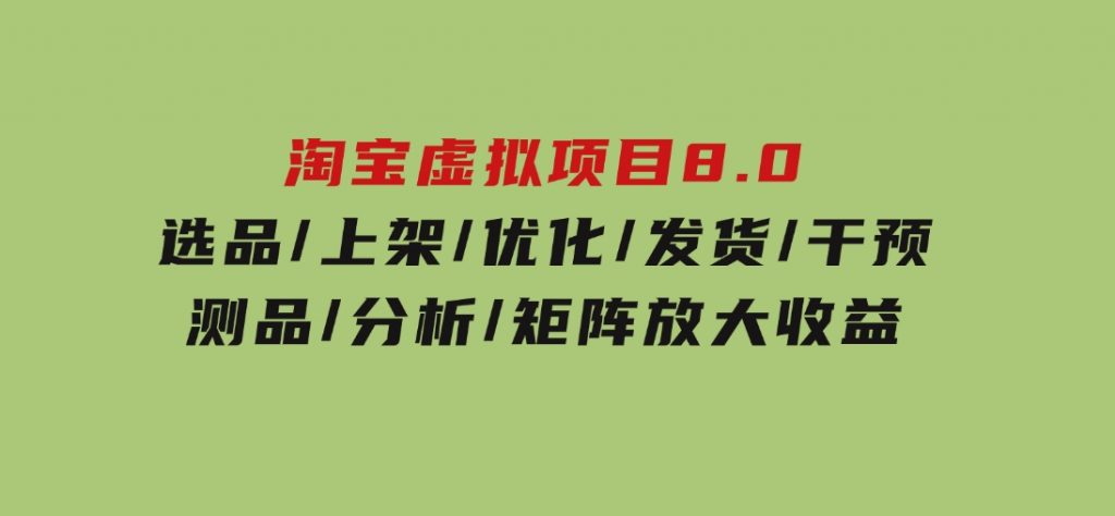 淘宝虚拟项目8.0：选品/上架/优化/发货/干预/测品/分析/矩阵放大收益-柚子资源网