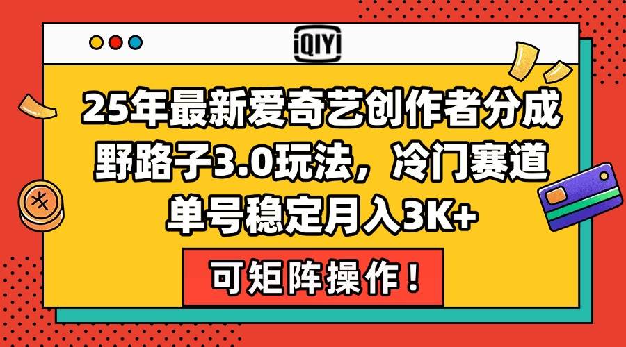 （15208期）25年最新爱奇艺创作者分成野路子3.0玩法，冷门赛道，单号稳定月入3K+，…-柚子资源网