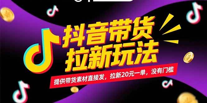 （15207期）抖音带货拉新玩法，提供带货素材直接发，拉新20元一单，没有门槛-柚子资源网