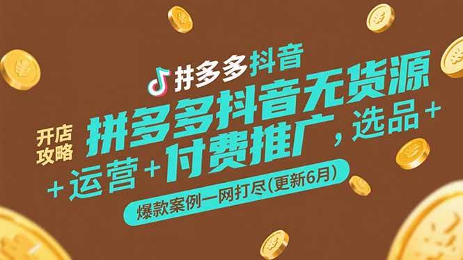 （15169期）拼多多抖音无货源开店攻略，选品+运营+付费推广+爆款案例一网打尽(更新6月-柚子资源网