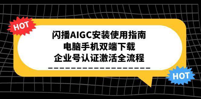 （15155期）闪播AIGC安装使用指南，电脑手机双端下载，企业号认证激活全流程-柚子资源网