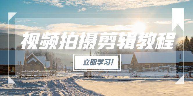 （15154期）视频拍摄剪辑教程，从基础操作到进阶，爆款视频全流程生产术-柚子资源网