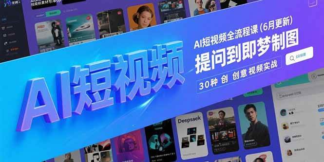 （15194期）AI短视频全流程课(6月更新)，Deepseek提问到即梦制图，30种创意视频实战-柚子资源网