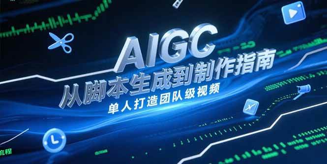 （15170期）AIGC视频制作指南，从脚本生成到剪辑全流程，单人打造团队级视频-柚子资源网