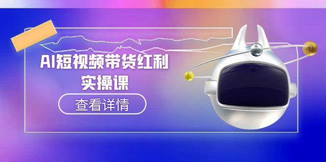 （15137期）AI短视频带货红利实操，抖音算法与流量分配机制，AI辅助脚本生成实操指南-柚子资源网